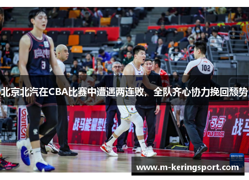 北京北汽在CBA比赛中遭遇两连败，全队齐心协力挽回颓势
