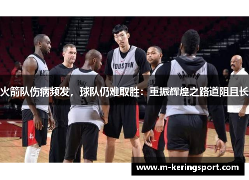 火箭队伤病频发，球队仍难取胜：重振辉煌之路道阻且长