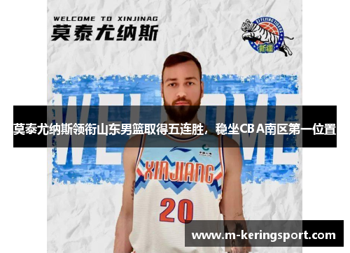莫泰尤纳斯领衔山东男篮取得五连胜，稳坐CBA南区第一位置