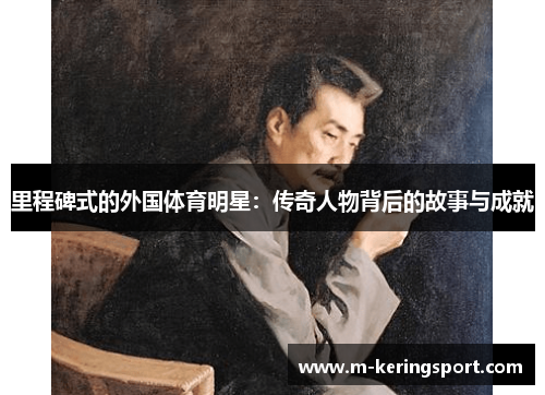 里程碑式的外国体育明星：传奇人物背后的故事与成就