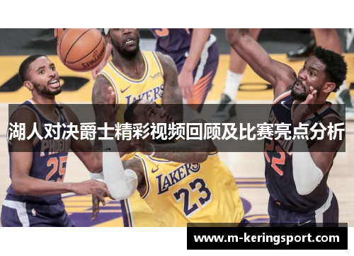 湖人对决爵士精彩视频回顾及比赛亮点分析
