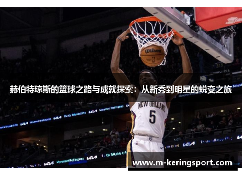 赫伯特琼斯的篮球之路与成就探索：从新秀到明星的蜕变之旅